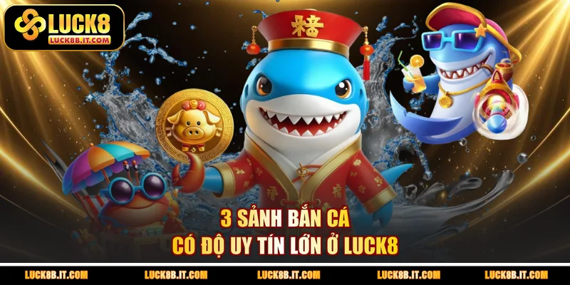 3 sảnh bắn cá có độ uy tín lớn ở LUCK8