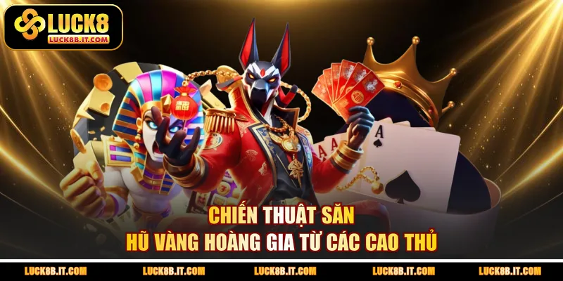 Chiến thuật săn hũ vàng hoàng gia từ các cao thủ