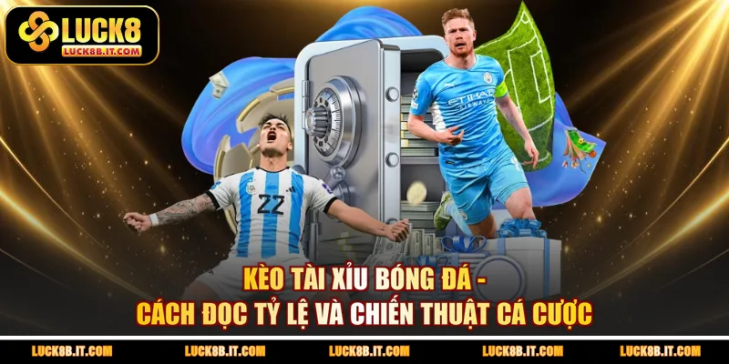 Kèo Tài Xỉu Bóng Đá - Cách Đọc Tỷ Lệ Và Chiến Thuật Cá Cược