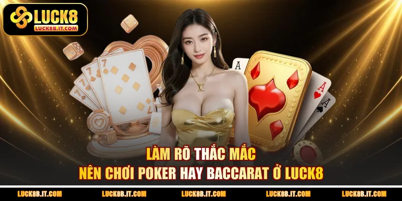 Làm rõ thắc mắc nên chơi Poker hay Baccarat ở LUCK8