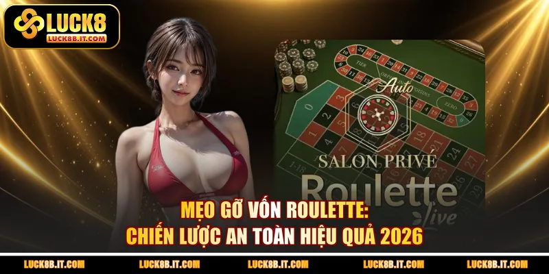 Mẹo Gỡ Vốn Roulette: Chiến Lược An Toàn Hiệu Quả 2026